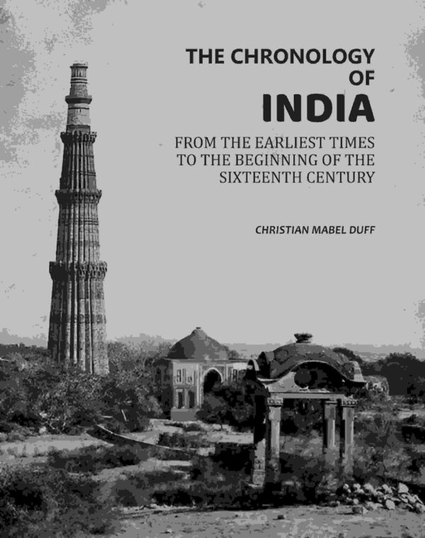The Chronology Of India: From The Earliest Times To The Beginning Of The Sixteenth Century