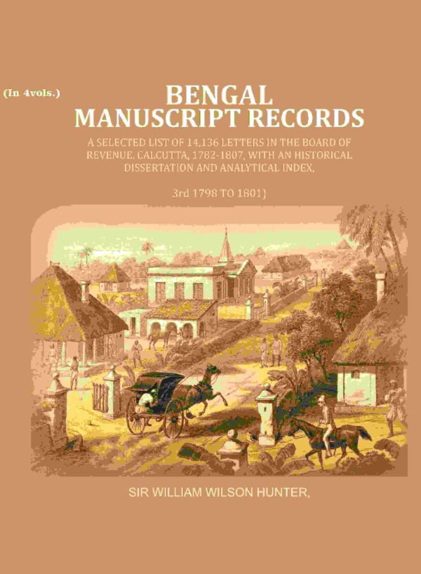 Bengal Ms. Records: A Selected List of 14,136 Letters in the Board of Revenue, Calcutta, 1782-1807, with an Historical Dissertation and Analytical Index, 3rd (1798 TO 1801)