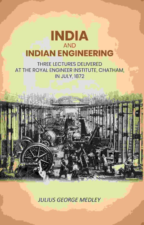 India and Indian Engineering: Three Lectures Delivered at the Royal Engineer Institute, Chatham, in July, 1872 [Hardcover]