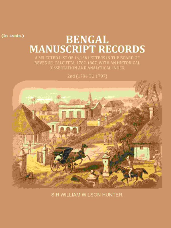 Bengal Ms. Records: A Selected List of 14,136 Letters in the Board of Revenue, Calcutta, 1782-1807, with an Historical Dissertation and Analytical Index, 2nd (1794 TO 1797) [Hardcover]