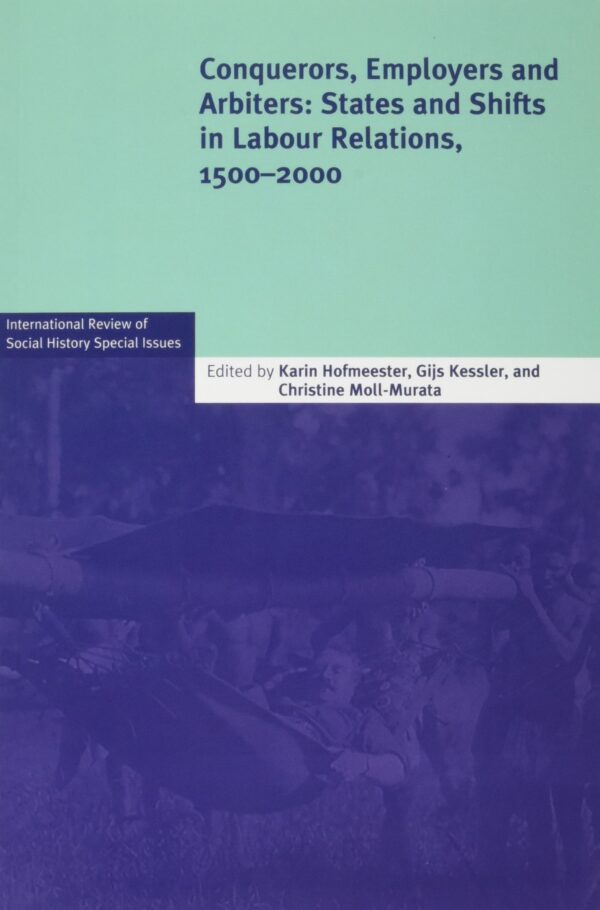 CONQUERORS, EMPLOYERS AND ARBITERS: States and Shifts in Labour Relations, 1500–2000: 24 (International Review of Social History Supplements, Series Number 24)