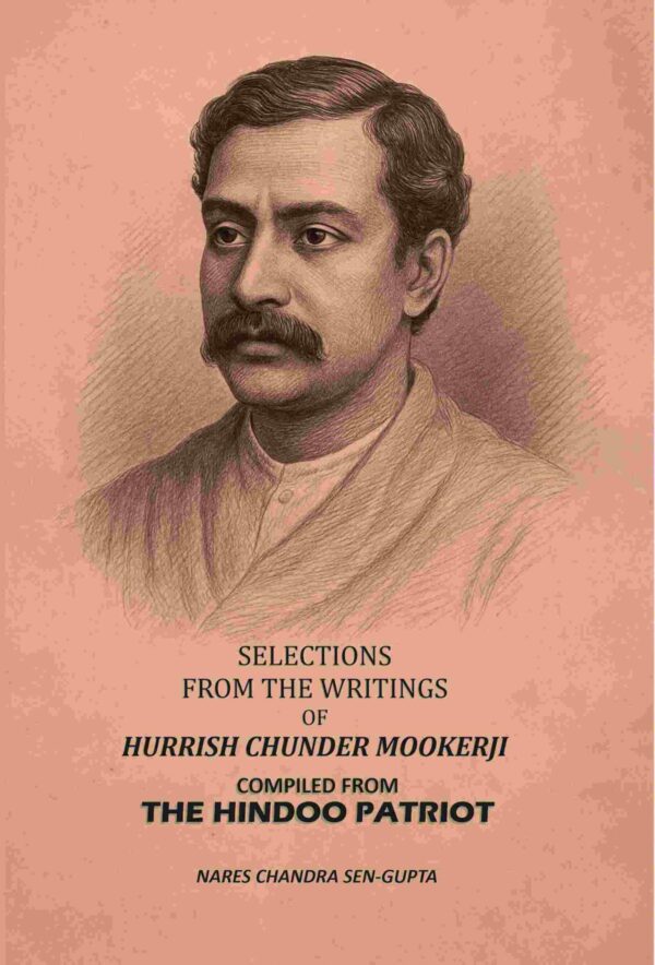 Selections From The Writings Of Hurrish Chunder Mookerji: Compiled From The Hindoo Patriot