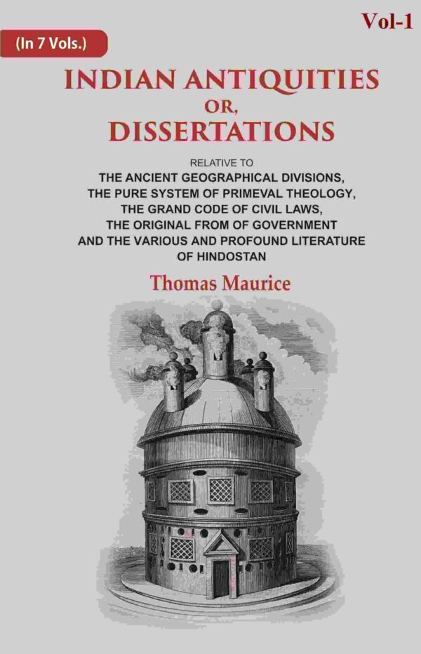 Indian Antiquities or, Dissertations: Or, Dissertations, Relative to The Ancient Geographical Divisions, The Pure System of Primeval Theology, The Grand Code of Civil Laws, The Original from of 1st