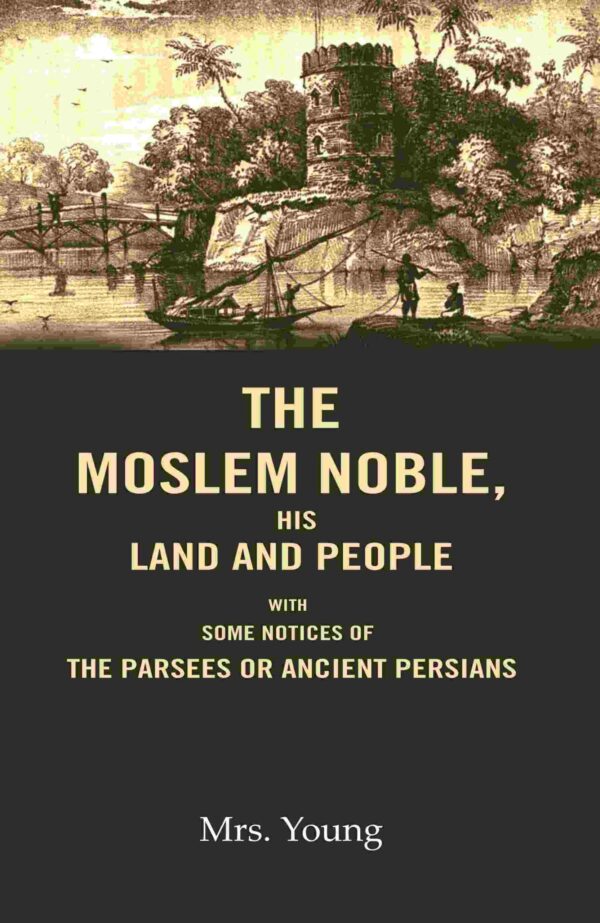 The Moslem Noble, His Land and People: With Some Notices of The Parsees or Ancient Persians