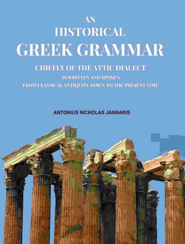 An Historical Greek Grammar: Chiefly of the Attic Dialect as Written and Spoken from Classical Antiquity Down to the Present Time [Hardcover]