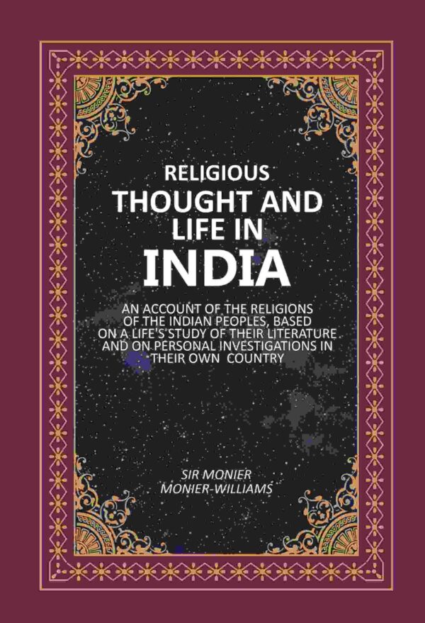 Religious Thought And Life In India: An Account Of The Religions Of The Indian Peoples, Based On A life's Study Of Their Literature And On Personal Investigations In Their Own Country