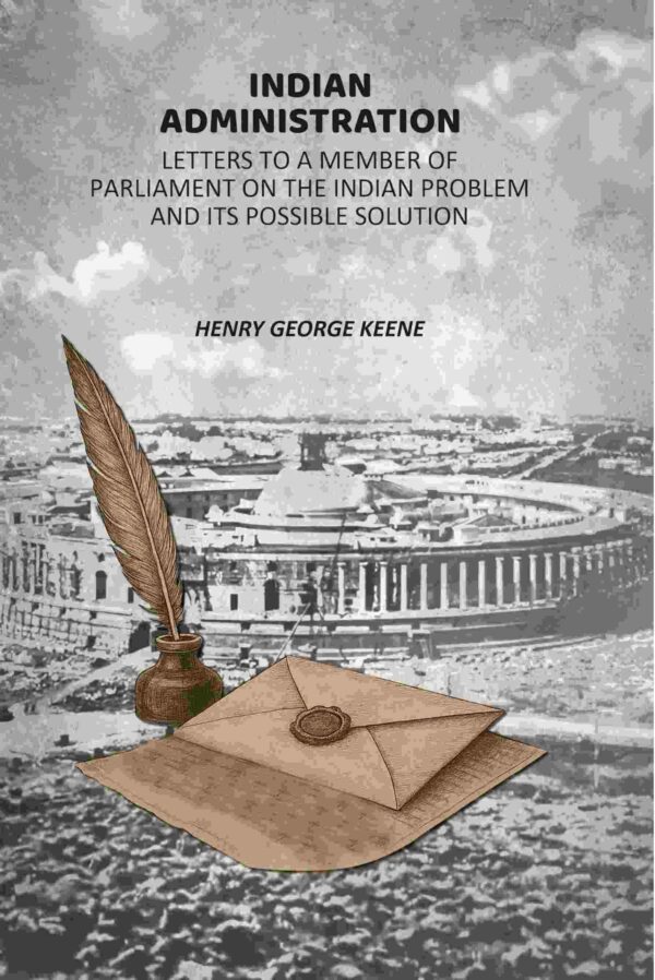 Indian Administration: Letters To A Member Of Parliament On The Indian Problem And its Possible Solution [Hardcover]