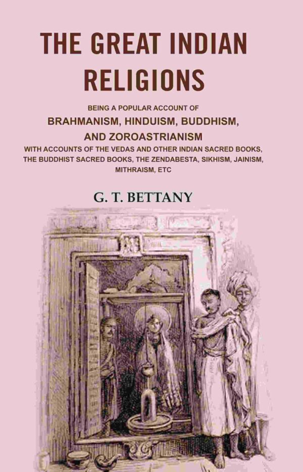 The Great Indian Religions: Being a Popular Account of Brahmanism, Hinduism, Buddhism, and Zoroastrianism with Accounts of the Vedas and other Indian Sacred Books, the Buddhist Sacred Books