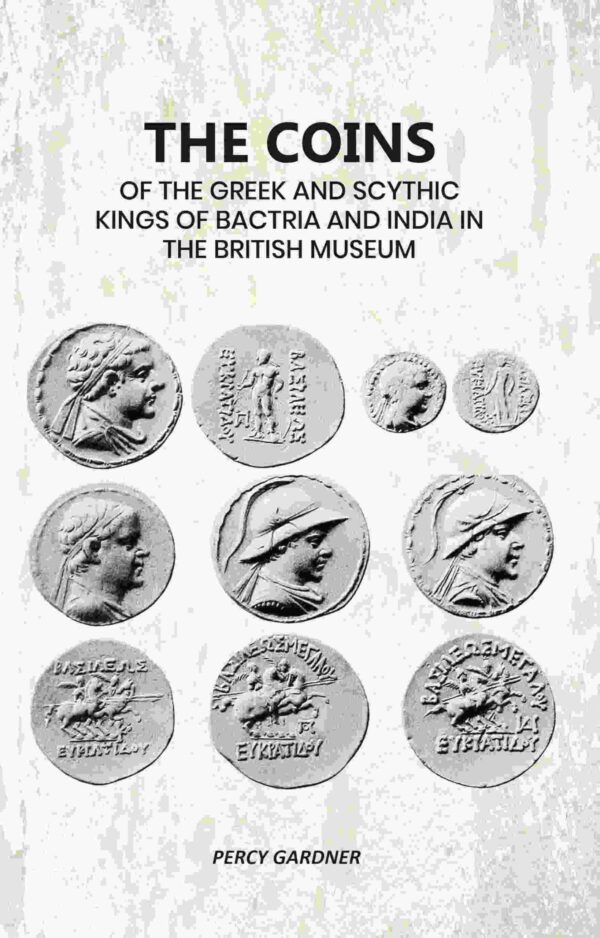 The Coins: Of The Greek And Scythic Kings Of Bactria And India In The British Museum
