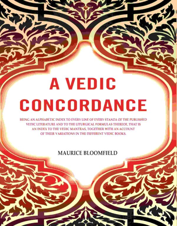 A Vedic Concordance: Being an Alphabetic Index to Every Line of Every Stanza of the Published Vedic Literature and to the Liturgical Formulas Thereof, that is an Index to [Hardcover]