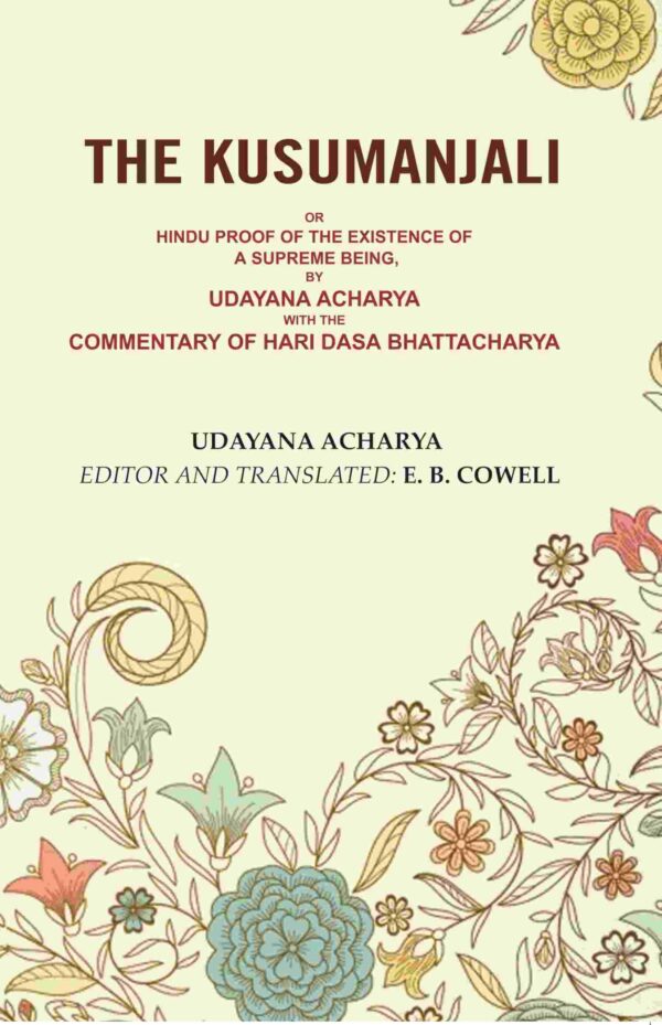 The Kusumanjali: Or Hindu Proof of the Existence of a Supreme Being, by Udayana Acharya with the Commentary of Hari Dasa Bhattacharya