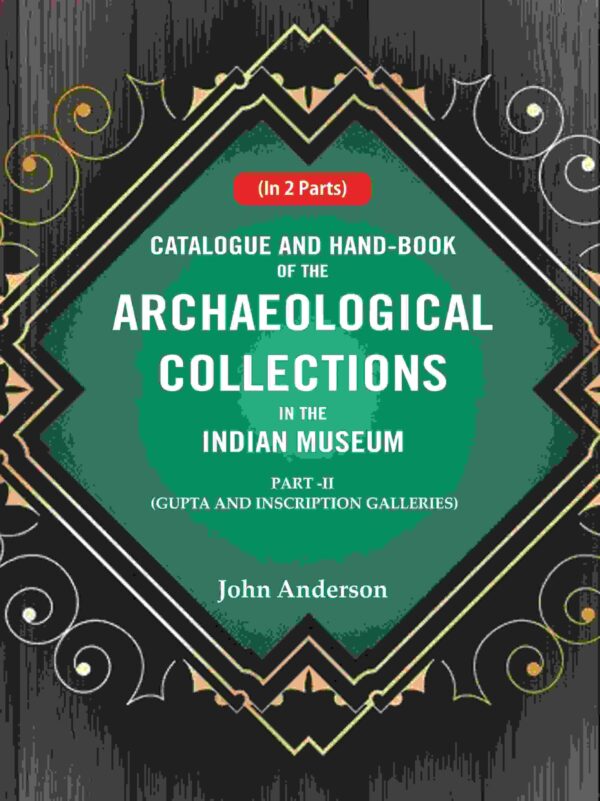Catalogue and Hand-Book of the Archaeological Collections In the Indian Museum Gupta and Inscription Galleries Part-2 [Hardcover]
