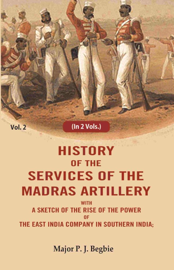 History of the services of the Madras artillery: With a Sketch of the Rise of the Power of the East India Company in Southern India, 2nd