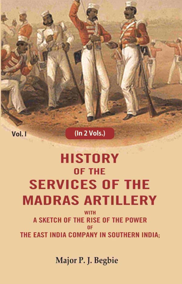 History of the services of the Madras artillery: With a Sketch of the Rise of the Power of the East India Company in Southern India, 1st