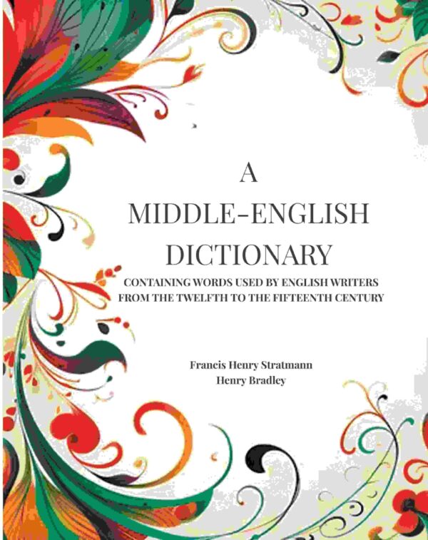 A Middle-English Dictionary: Containing Words Used by English Writers from the Twelfth to the Fifteenth Century [Hardcover]