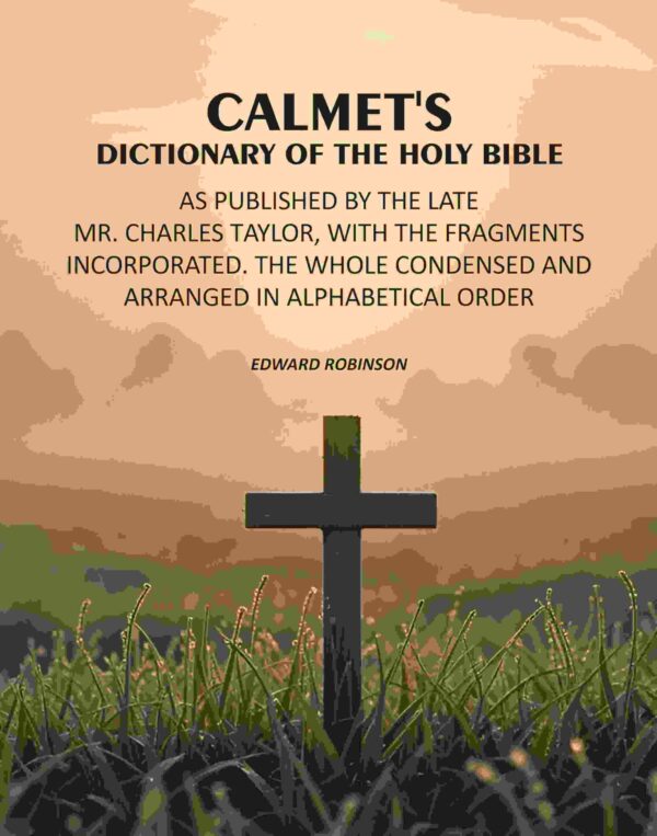 Calmet's Dictionary of the Holy Bible: As Published by the Late Mr. Charles Taylor, With the Fragments Incorporated. The Whole Condensed and Arranged in Alphabetical Order [Hardcover]