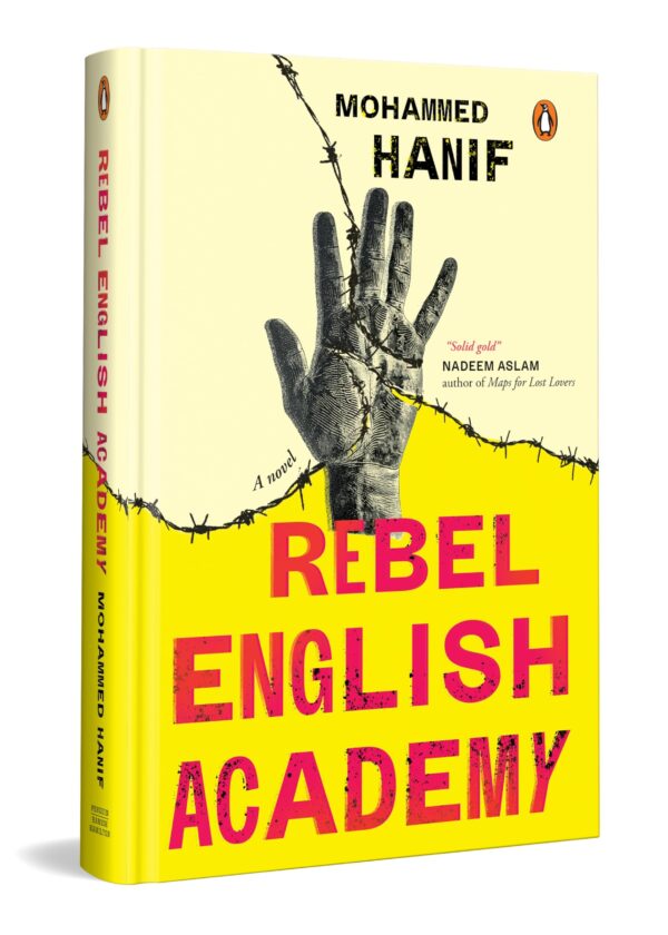 Rebel English Academy: A Political Literary Novel on Dissent, Surveillance, Education Resistance in Modern Pakistan by Mohammed Hanif