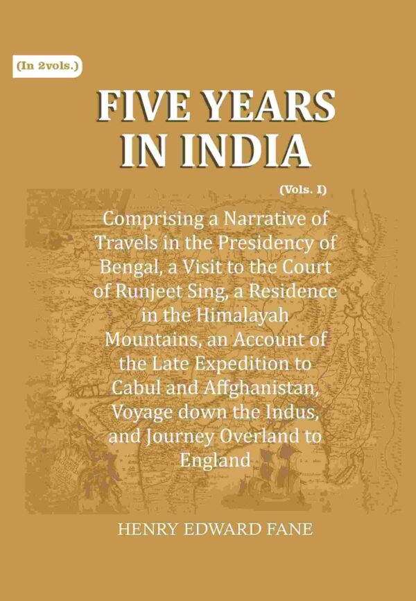 Five Years in India: Comprising a Narrative of Travels in the Presidency of Bengal, a Visit to the Court of Runjeet Sing, a Residence in the Himalayah Mountains, an Account of the Late Expedition 1st