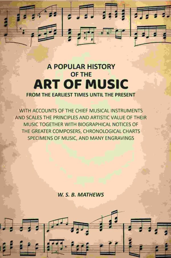 A Popular History of the Art of Music From the Earliest Times Until the Present: With Accounts of the Chief Musical Instruments and Scales the Principles and Artistic Value of Their Music [Hardcover]