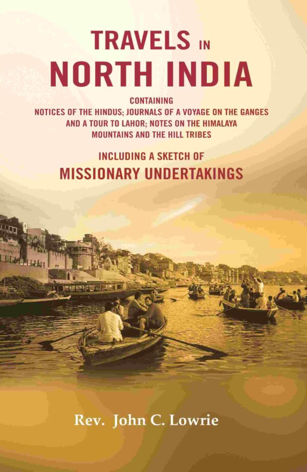 Travels in North India : Containing Notices of The Hindus; Journals of a Voyage on The Ganges and a Tour to Lahor; Notes on The Himalaya Mountains and the Hill Tribes- Including a Sketch [Hardcover]