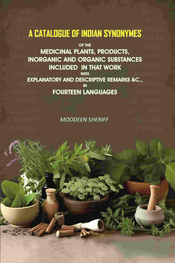 A Catalogue of Indian Synonymes of the Medicinal Plants, Products: Inorganic And Organic Substances Included in that Work With Explanatory and Descriptive Remarks &c., in Fourteen Languages