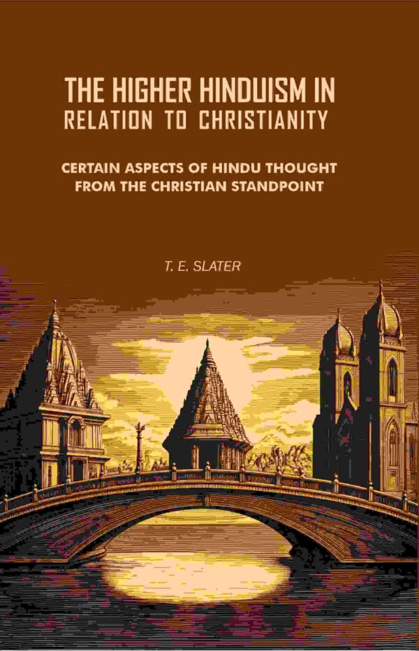 The Higher Hinduism in Relation to Christianity: Certain Aspects of Hindu Thought From the Christian Standpoint