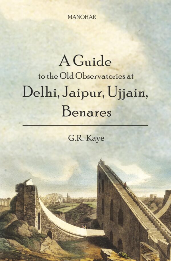 A Guide to the Old Observatories at Delhi, Jaipur, Ujjain, Benares