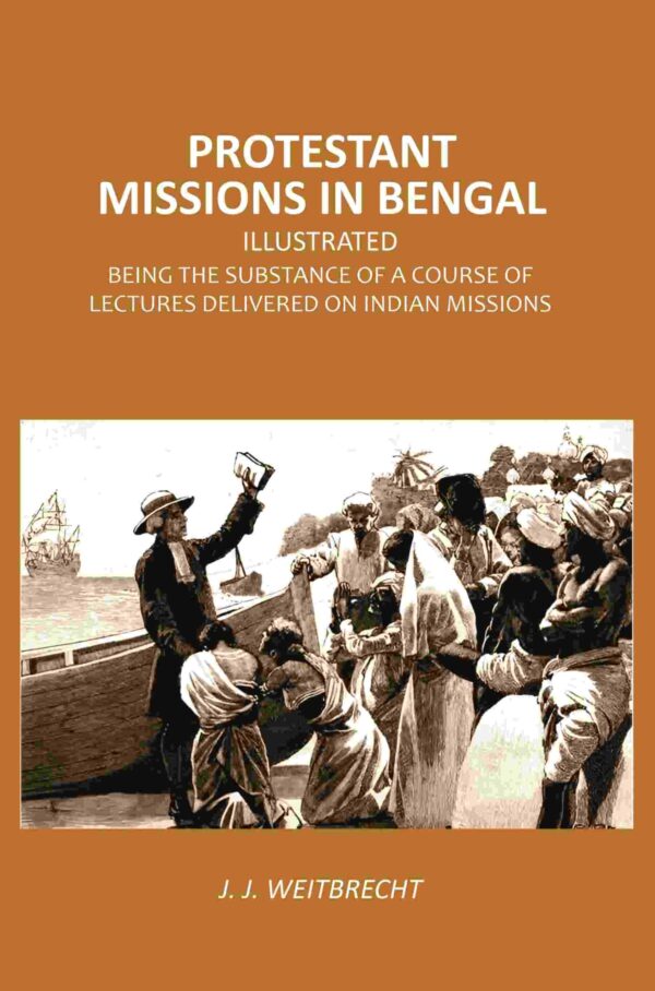 Protestant Missions in Bengal Illustrated: Being the Substance of a Course of Lectures Delivered on Indian Missions