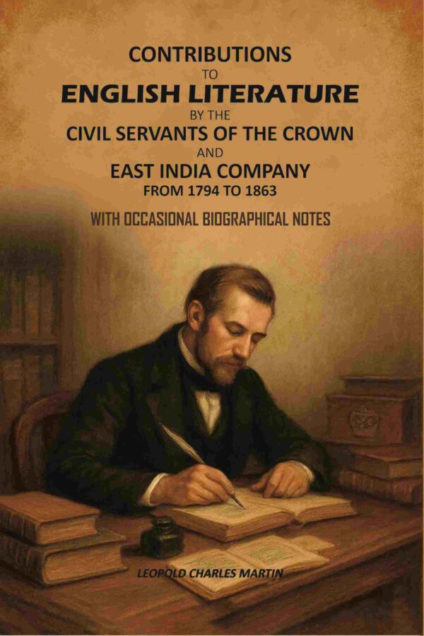 Contributions to English Literature by The Civil Servants of the Crown and East India Company From 1794 to 1863: With Occasional Biographical Notes