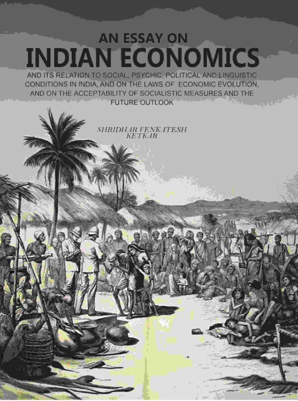 An Essay on Indian Economics: And Its Relation To Social, Psychic, Political And Linguistic Conditions In India, And On The Laws Of Economic Evolution, And On The Acceptability Of Social [Hardcover]