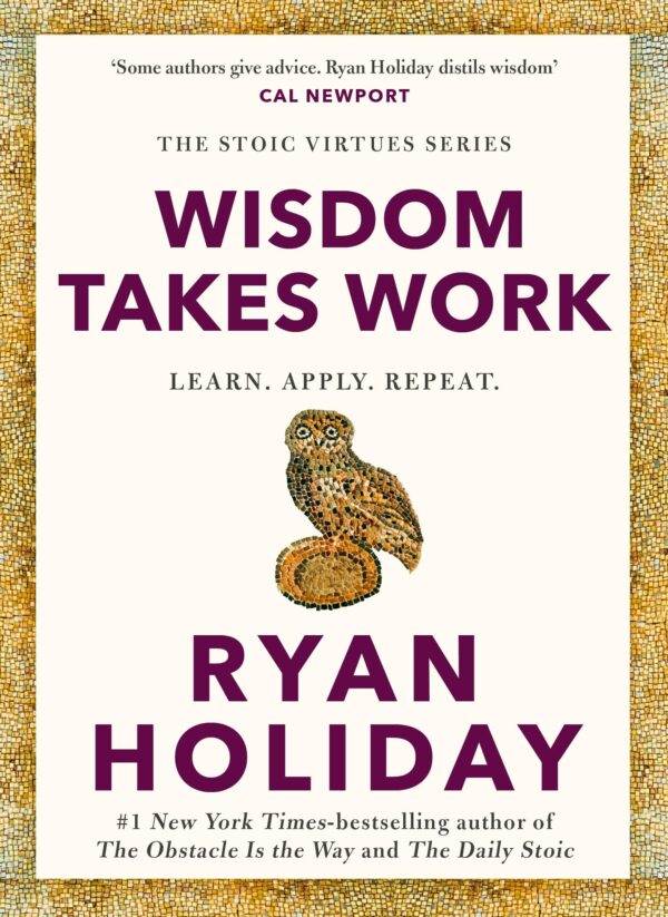 WISDOM TAKES WORK: THE INSTANT NEW YORK TIMES BESTSELLER from the author of THE DAILY STOIC