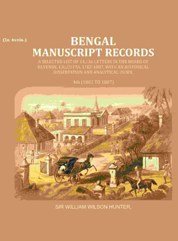 Bengal Ms. Records: A Selected List of 14,136 Letters in the Board of Revenue, Calcutta, 1782-1807, with an Historical Dissertation and Analytical Index, 4th (1802 TO 1807) [Hardcover]