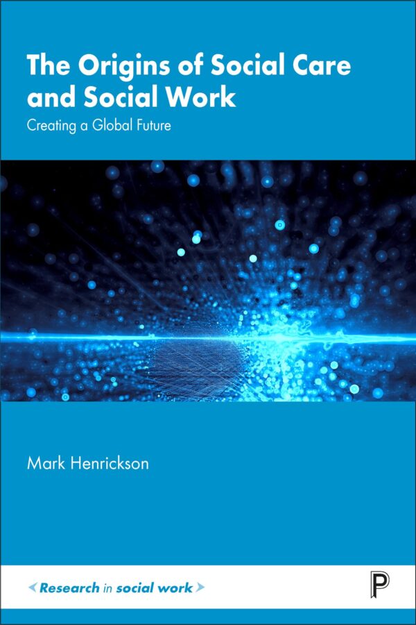 The Origins of Social Care and Social Work: Creating a Global Future (Research in Social Work)