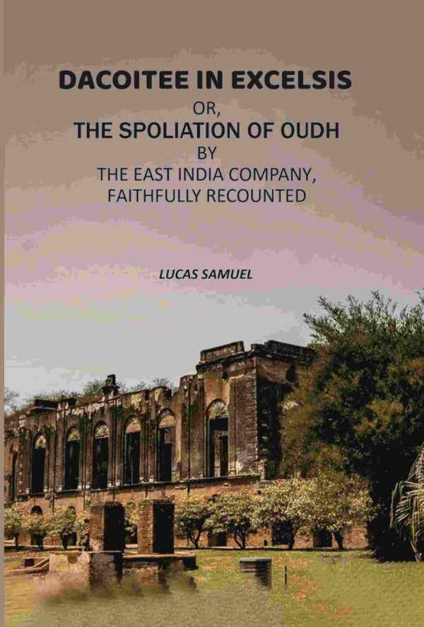 Dacoitee In Excelsis: Or, The Spoliation of Oudh By The East India Company, Faithfully Recounted