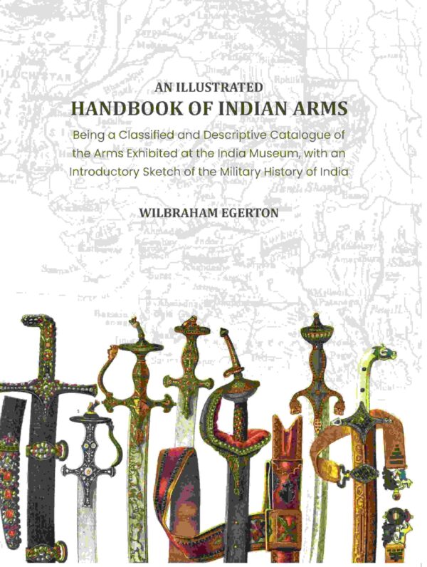 An Illustrated Handbook of Indian Arms: Being A Classified and Descriptive catalogue of the arms exhibited at the India Museum, with an introductory sketch of the military history of India [Hardcover]