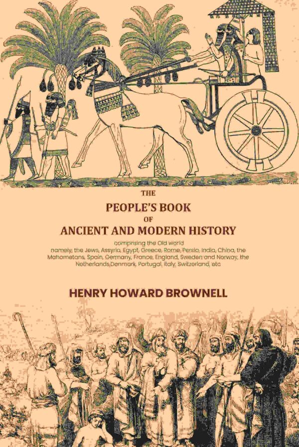 The people's book of ancient and modern history: comprising the Old world; namely, the Jews, Assyria, Egypt, Greece, Rome, Persia, India, China, the Mahometans, Spain, Germany, France, England