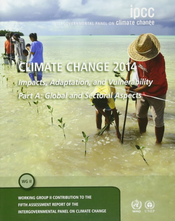 Climate Change 2014 Impacts, Adaptation and Vulnerability: Part A: Global and Sectoral Aspects: Volume 1, Global and Sectoral Aspects: Working Group ... to the IPCC Fifth Assessment Report