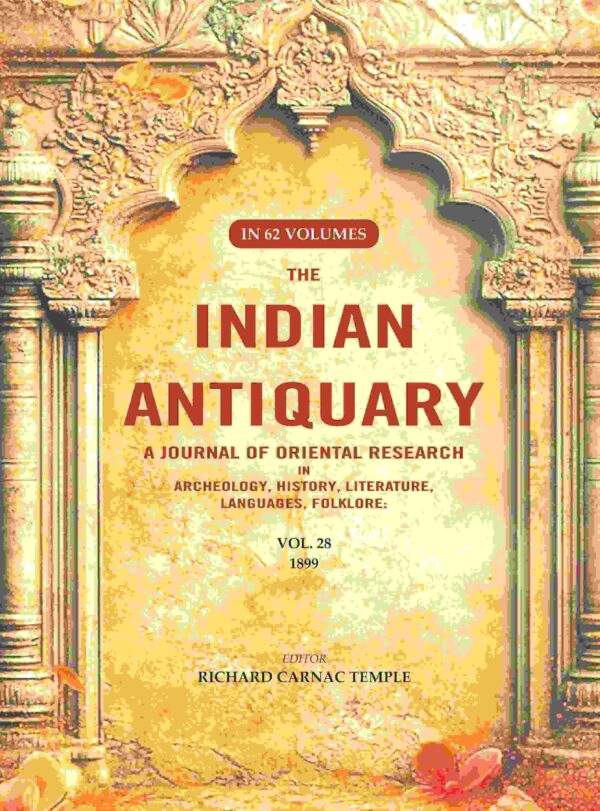 The Indian Antiquary a Journal of Oriental Research in Archeology, History, Literature, Languages, Folklore: Vol. XXVIII. 1899 28th