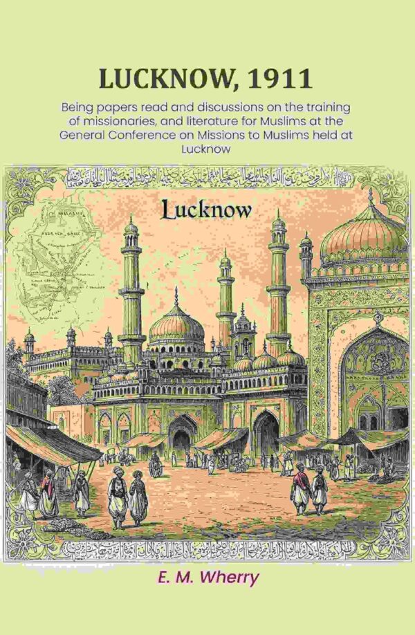 Lucknow, 1911: Being papers read and discussions on the training of missionaries, and literature for Muslims at the General Conference on Missions to Muslims held at Lucknow