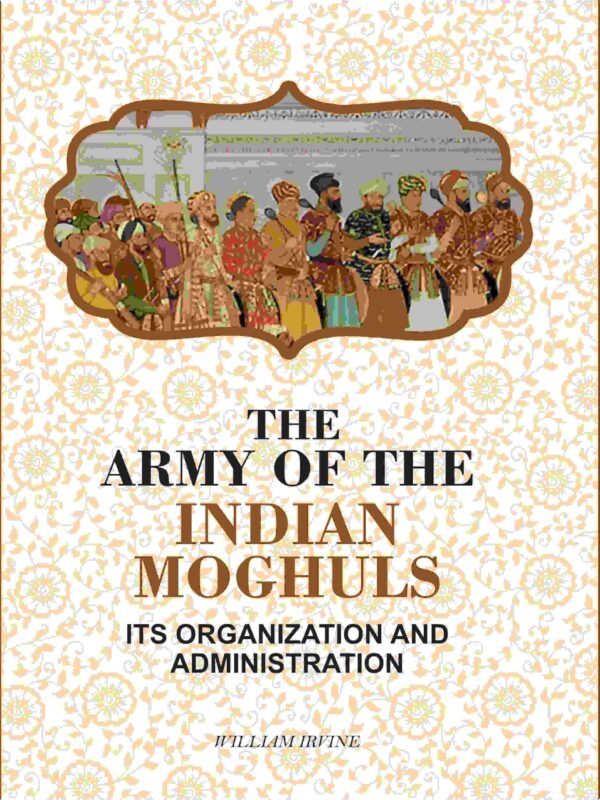 The Army Of The Indian Moghuls: Its Organization And Administration [Hardcover]