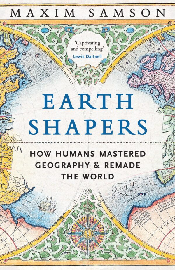 Earth Shapers: How Humans Mastered Geography and Remade the World
