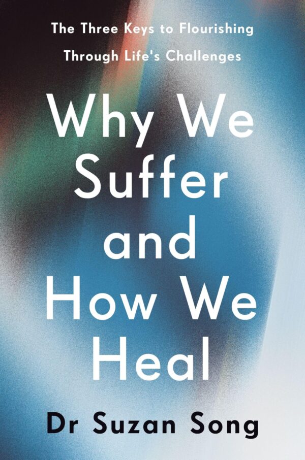 Why We Suffer and How We Heal: The Three Keys to Flourishing Through Life's Challenges