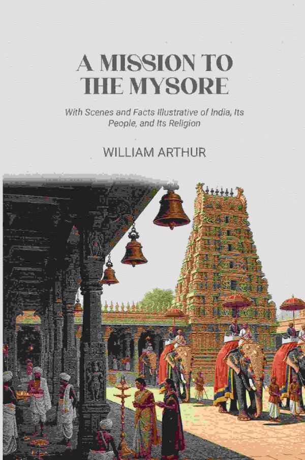 A Mission to the Mysore: With Scenes and Facts Illustrative of India, Its People, and Its Religion