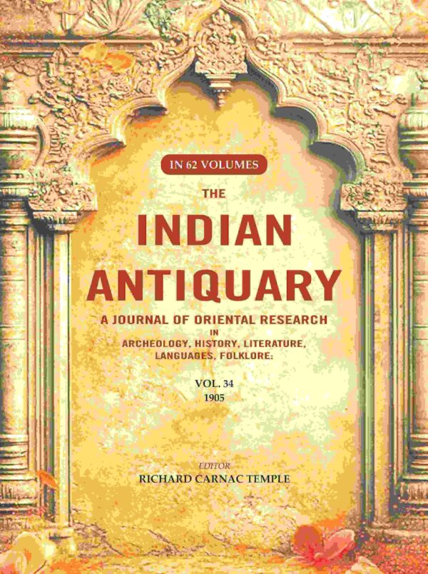 The Indian Antiquary a Journal of Oriental Research in Archeology, History, Literature, Languages, Folklore: Vol. XXXIV. 1905 34th [Hardcover]