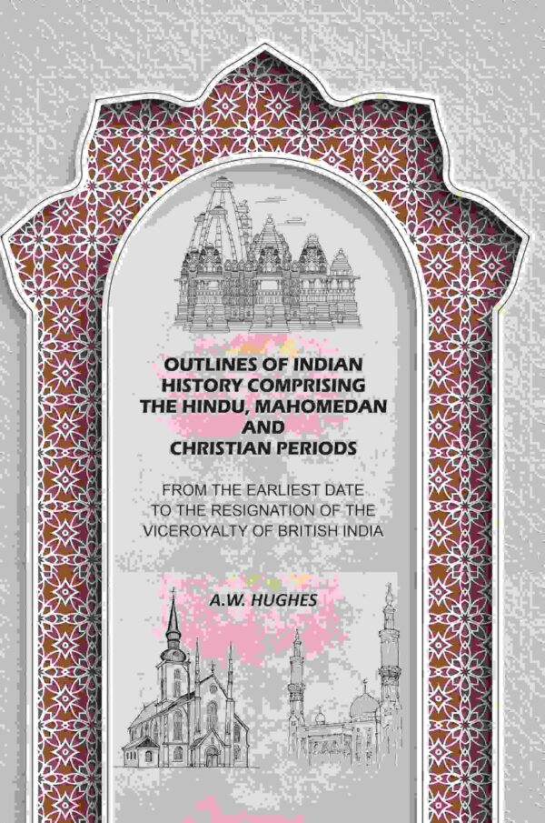 Outlines of Indian History Comprising the Hindu, Mahomedan and Christian Periods: From the Earliest Date to the Resignation of the Viceroyalty of British India [Hardcover]