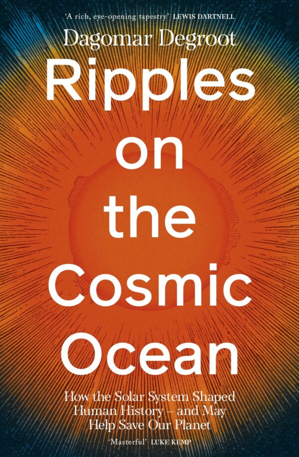 Ripples on the Cosmic Ocean: How The Solar System Shaped Human History - And May Help Save Our Planet