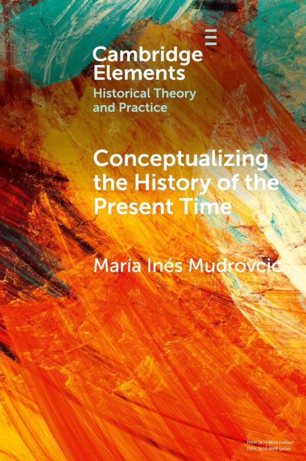 Conceptualizing the History of the Present Time (Elements in Historical Theory and Practice)