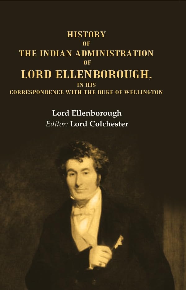 History of the Indian Administration of Lord Ellenborough, in his Correspondence with the Duke of Wellington