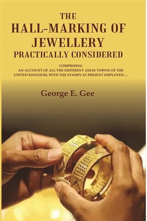 The hall-marking of jewellery practically considered: comprising an account of all the different assay towns of the United Kingdom, with the stamps at present employed….