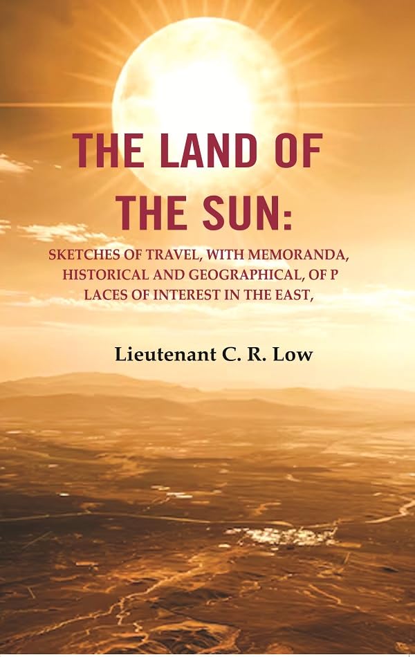 The Land of the Sun: Sketches of Travel, with Memoranda, Historical and Geographical, of Places of Interest in the East